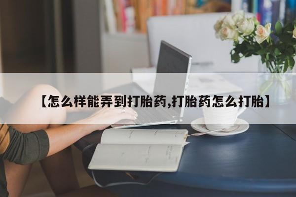 私人卖流产药联系方式【怎么样能弄到打胎药,打胎药怎么打胎】