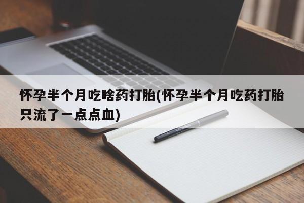 私人卖流产药联系方式怀孕半个月吃啥药打胎(怀孕半个月吃药打胎只流了一点点血)
