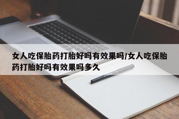 私人卖流产药联系方式女人吃保胎药打胎好吗有效果吗/女人吃保胎药打胎好吗有效果吗多久
