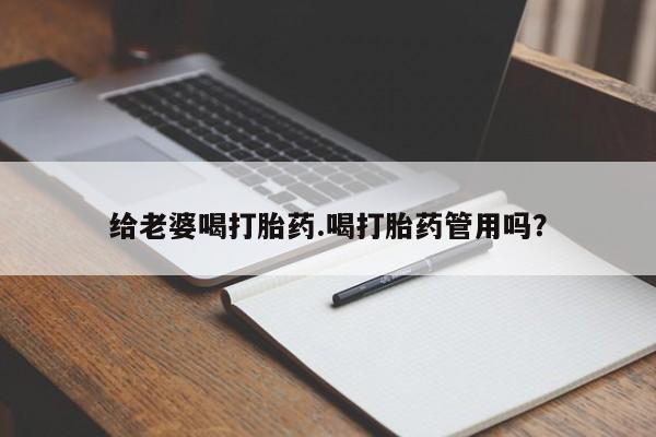 私人卖流产药联系方式给老婆喝打胎药.喝打胎药管用吗？