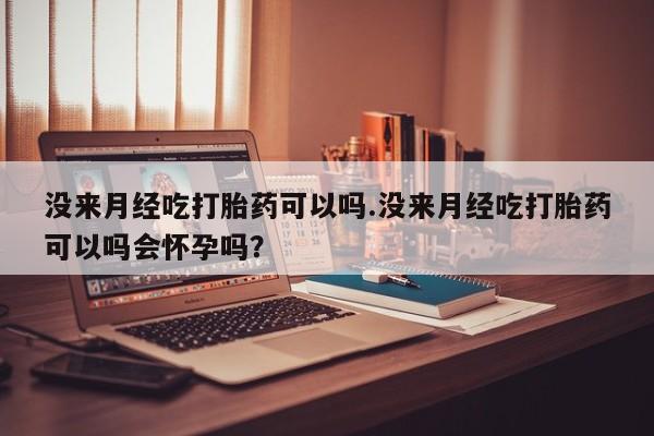 私人卖流产药联系方式没来月经吃打胎药可以吗.没来月经吃打胎药可以吗会怀孕吗？
