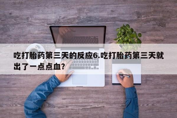 私人卖流产药联系方式吃打胎药第三天的反应6.吃打胎药第三天就出了一点点血？