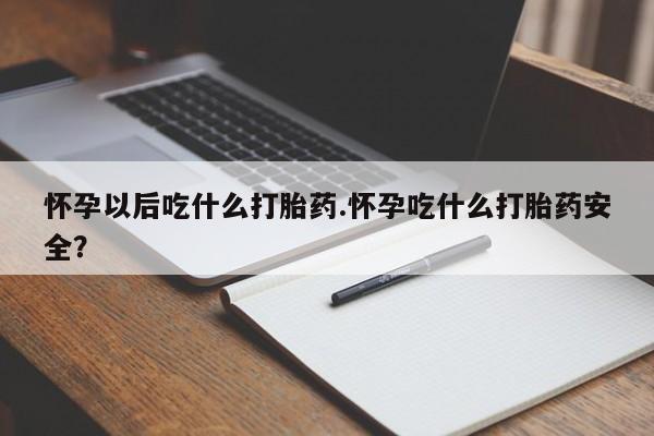 私人卖流产药联系方式怀孕以后吃什么打胎药.怀孕吃什么打胎药安全？