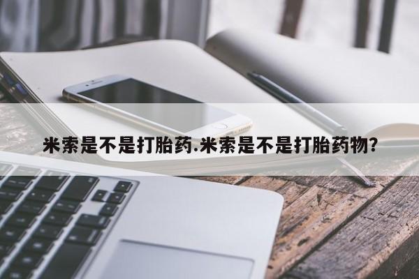 私人卖流产药联系方式米索是不是打胎药.米索是不是打胎药物？