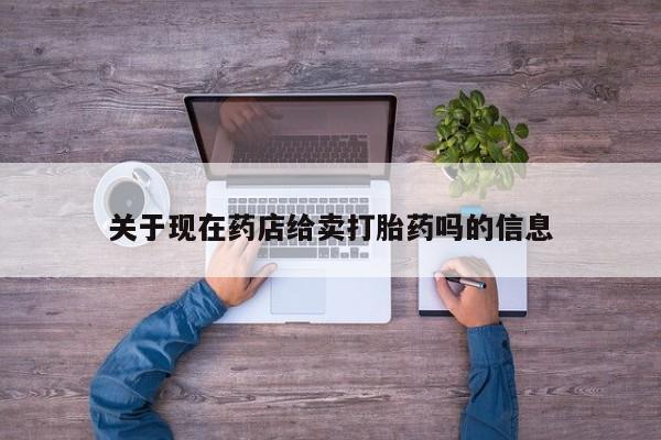 私人卖流产药联系方式关于现在药店给卖打胎药吗的信息