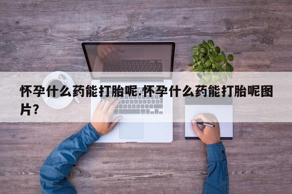 私人卖流产药联系方式怀孕什么药能打胎呢.怀孕什么药能打胎呢图片？