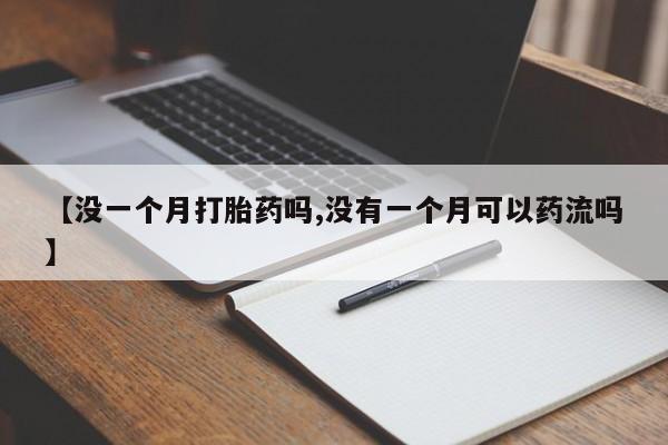 私人卖流产药联系方式【没一个月打胎药吗,没有一个月可以药流吗】
