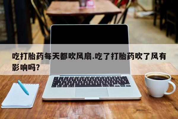 私人卖流产药联系方式吃打胎药每天都吹风扇.吃了打胎药吹了风有影响吗？