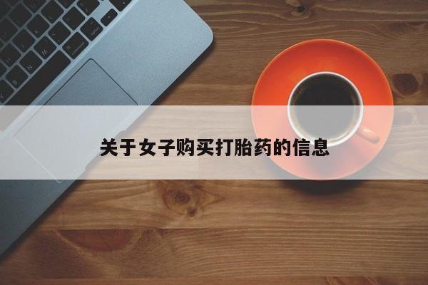 私人卖流产药联系方式关于女子购买打胎药的信息