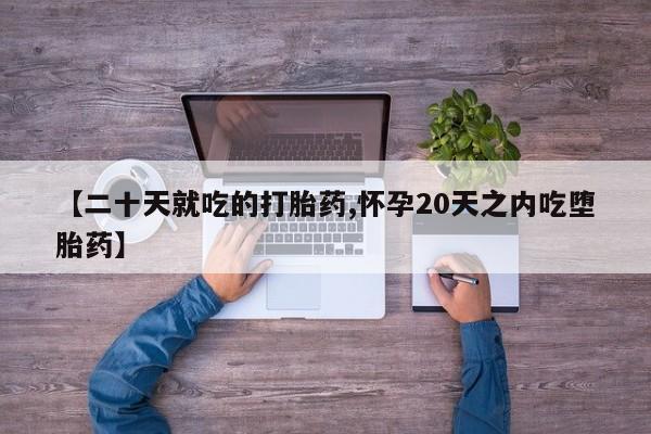 私人卖流产药联系方式【二十天就吃的打胎药,怀孕20天之内吃堕胎药】