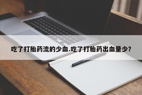 私人卖流产药联系方式吃了打胎药流的少血.吃了打胎药出血量少？