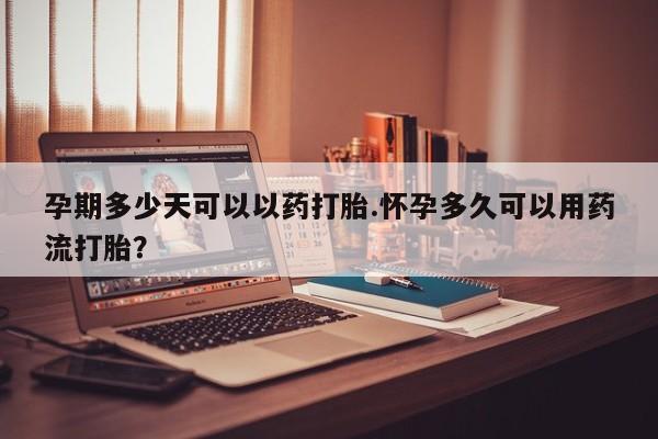 私人卖流产药联系方式孕期多少天可以以药打胎.怀孕多久可以用药流打胎？