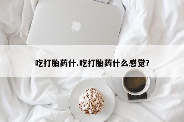 私人卖流产药联系方式吃打胎药什.吃打胎药什么感觉？