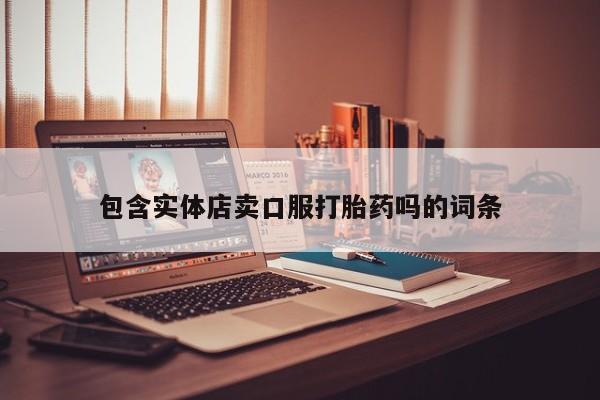 私人卖流产药联系方式包含实体店卖口服打胎药吗的词条