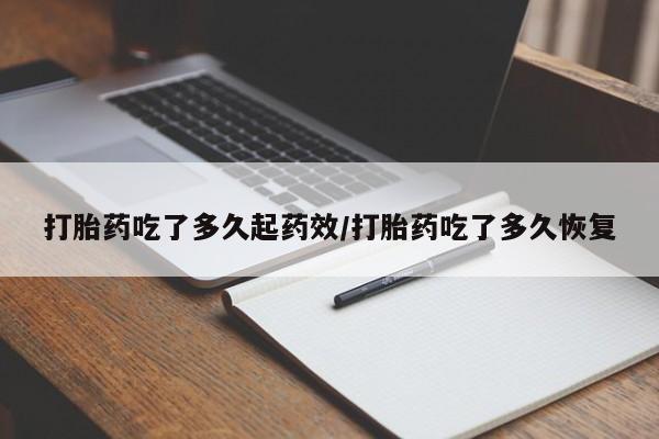 私人卖流产药联系方式打胎药吃了多久起药效/打胎药吃了多久恢复