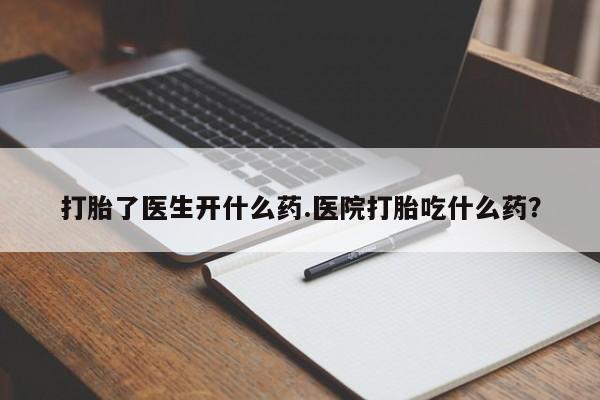 私人卖流产药联系方式打胎了医生开什么药.医院打胎吃什么药？
