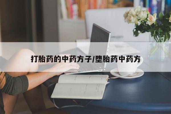 私人卖流产药联系方式打胎药的中药方子/堕胎药中药方