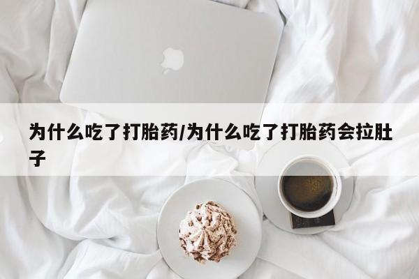 私人卖流产药联系方式为什么吃了打胎药/为什么吃了打胎药会拉肚子