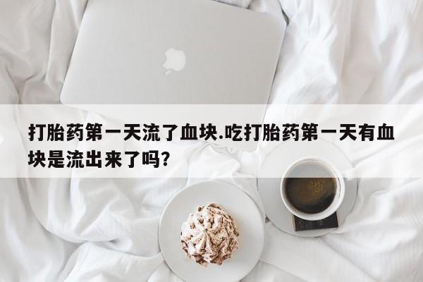 私人卖流产药联系方式打胎药第一天流了血块.吃打胎药第一天有血块是流出来了吗？