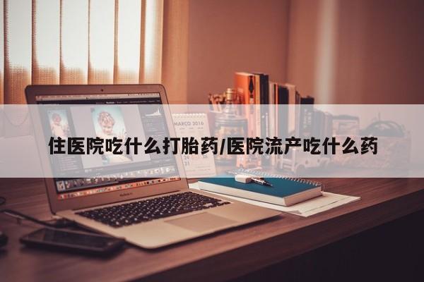 私人卖流产药联系方式住医院吃什么打胎药/医院流产吃什么药