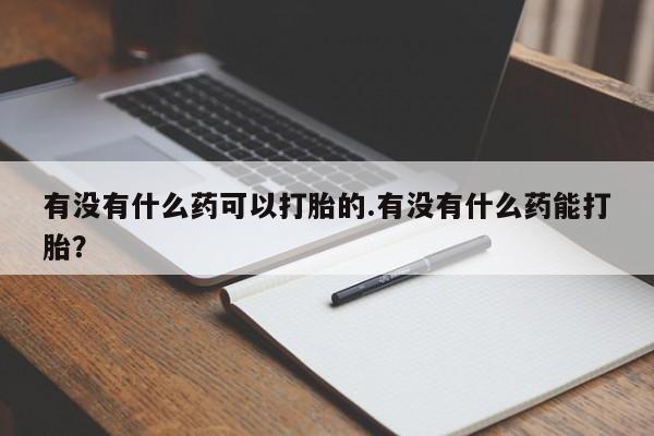 私人卖流产药联系方式有没有什么药可以打胎的.有没有什么药能打胎？