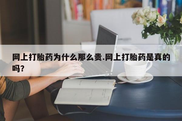 私人卖流产药联系方式网上打胎药为什么那么贵.网上打胎药是真的吗？