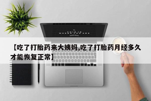 私人卖流产药联系方式【吃了打胎药来大姨妈,吃了打胎药月经多久才能恢复正常】