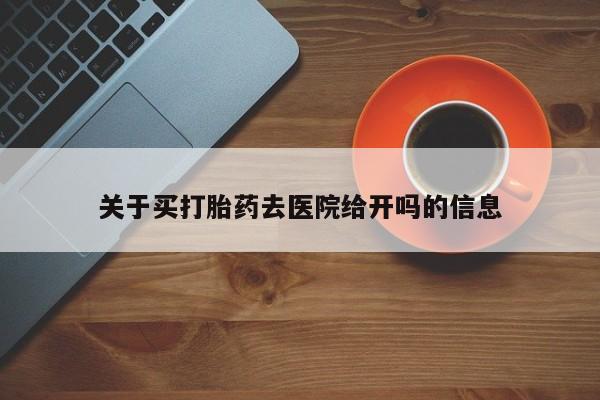 私人卖流产药联系方式关于买打胎药去医院给开吗的信息