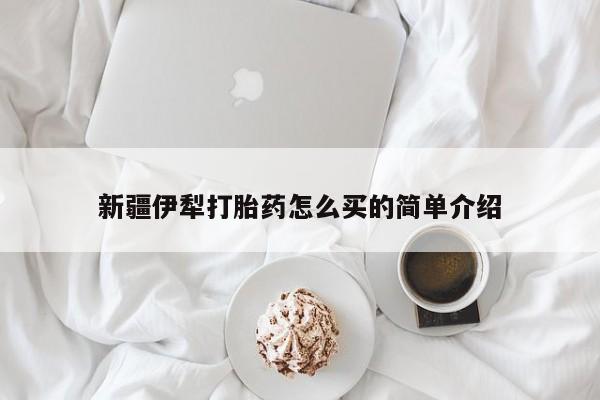 私人卖流产药联系方式新疆伊犁打胎药怎么买的简单介绍