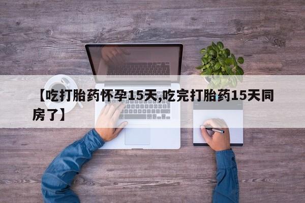 私人卖流产药联系方式【吃打胎药怀孕15天,吃完打胎药15天同房了】