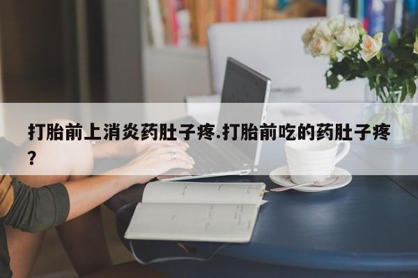 私人卖流产药联系方式打胎前上消炎药肚子疼.打胎前吃的药肚子疼？