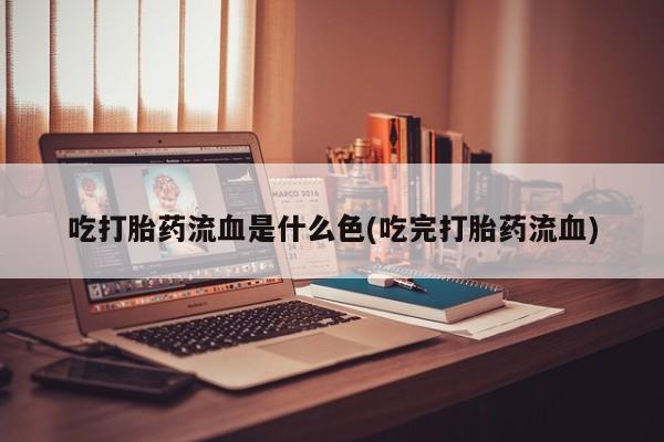 私人卖流产药联系方式吃打胎药流血是什么色(吃完打胎药流血)