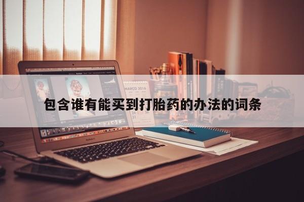 私人卖流产药联系方式包含谁有能买到打胎药的办法的词条