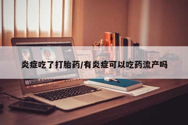 私人卖流产药联系方式炎症吃了打胎药/有炎症可以吃药流产吗