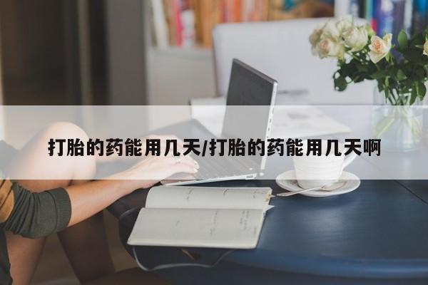 私人卖流产药联系方式打胎的药能用几天/打胎的药能用几天啊