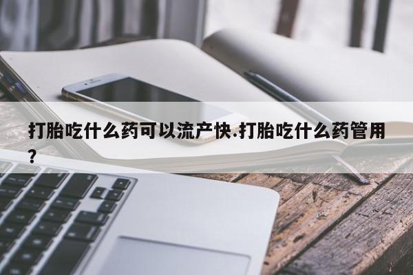 私人卖流产药联系方式打胎吃什么药可以流产快.打胎吃什么药管用？