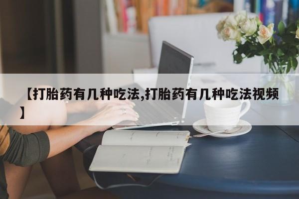 私人卖流产药联系方式【打胎药有几种吃法,打胎药有几种吃法视频】