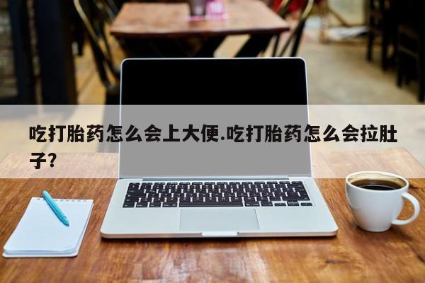 私人卖流产药联系方式吃打胎药怎么会上大便.吃打胎药怎么会拉肚子？
