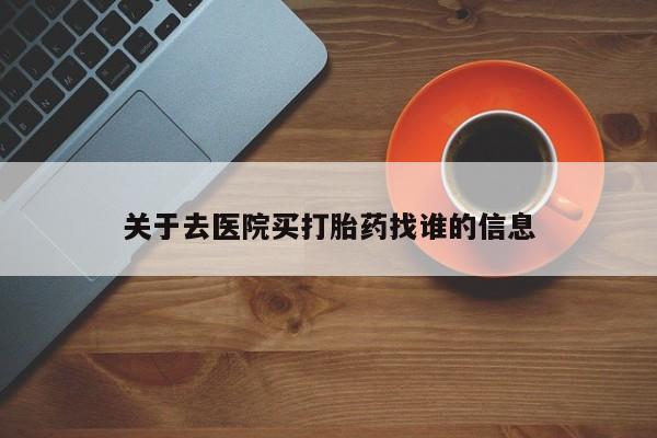 私人卖流产药联系方式关于去医院买打胎药找谁的信息
