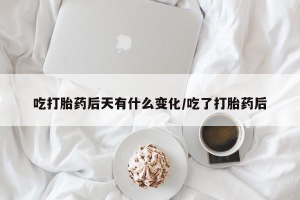私人卖流产药联系方式吃打胎药后天有什么变化/吃了打胎药后